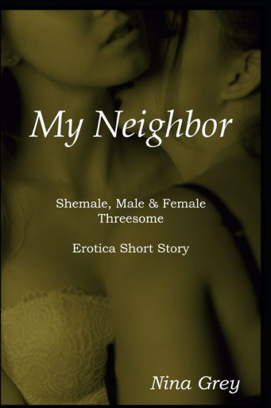 My Neighbor : A Shemale, Male & Female Threesome: An Erotica Short Story