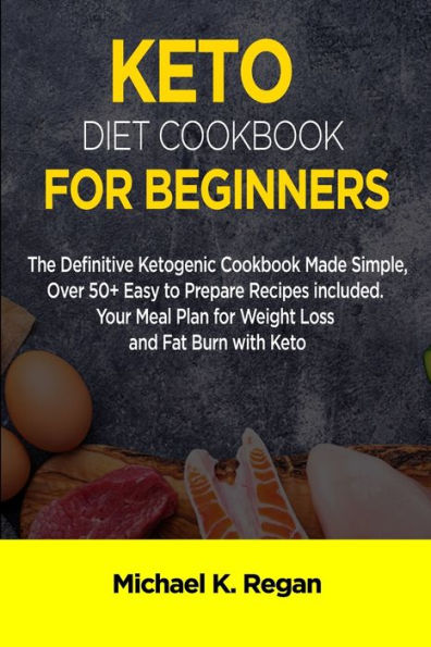 KETO DIET COOKBOOK FOR BEGINNERS: The Definitive Ketogenic Cookbook Made Simple, Over 50+ Easy to Prepare Recipes Included. Your Meal Plan for Weight Loss and Fat Burn with Keto