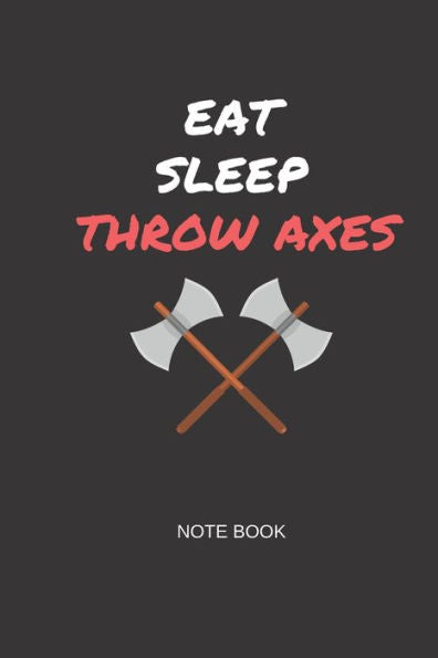Eat Sleep Throw Axes Note Book: Gift note book for axe throwing hobbyists