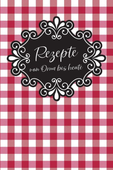 Rezepte Von Oma Bis Heute : Leeres Diy Rezeptbuch Und Kochbuch Für Begeisterte Hobbyköche Zum Selberschreiben Für Die Tollsten Rezepte Aus Großmutters Zeit Bis Modern, Zum Sammeln Und Verschenken