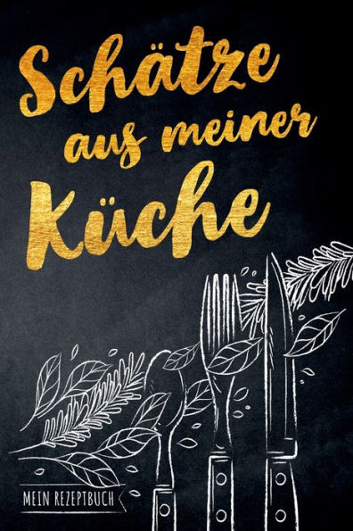 Schätze Aus Meiner Küche - Mein Rezeptbuch : Leeres Diy Kochbuch Für Begeisterte Hobbyköche Zum Selberschreiben Für Die Tollsten Rezepte Zum Sammeln Und Verschenken