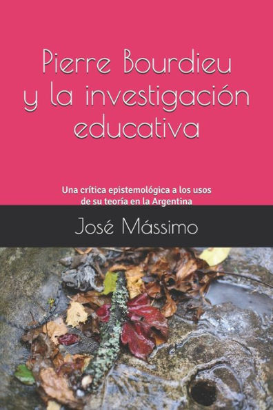 Pierre Bourdieu Y La Investigación Educativa : Una Crítica Epistemológica A Los Usos De Su Teoría En La Argentina