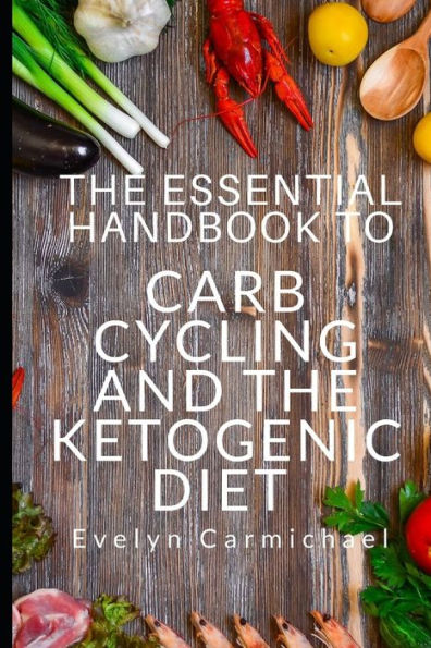 The Essential Handbook To Carb Cycling And The Ketogenic Diet : How To Make The Changes Needed To Be Successful With Carb Cycling And How It Relates To The Keto Diet Including Frequent Questions, Meal Plans, And Shopping Lists