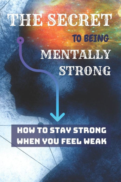 The Secret To Being Mentally Strong : How To Stay Strong When You Feel Weak