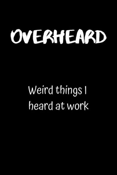 Overheard : Weird Things I Heard At Work