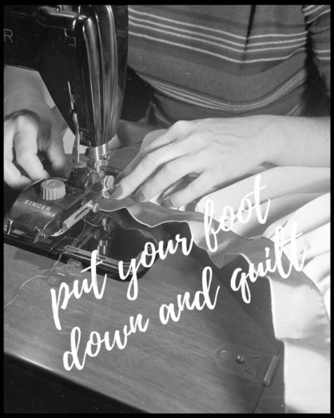 Put Your Foot Down And Quilt!