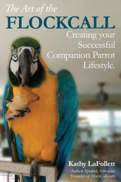 The Art Of The Flockcall : Creating Your Successful Companion Parrot Lifestyle