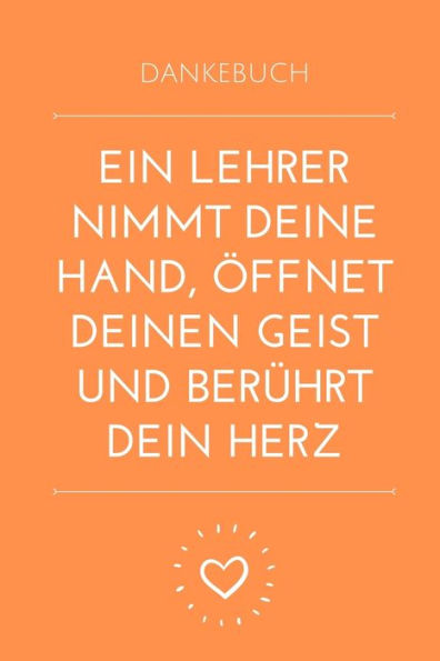 DANKEBUCH EIN LEHRER NIMMT DEINE HAND, ?FFNET DEINEN GEIST UND BER?HRT DEIN HERZ: A5 PUNKTIERT Geschenkidee f?r Lehrer Erzieher | Abschiedsgeschenk ... | Buch zum Schulabschluss (German Edition) - 9781694102768