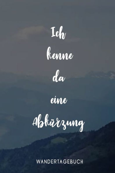 Ich kenne da eine Abkürzung Wandertagebuch: Das Tourenbuch für deine Bergwanderung und Wandertouren (German Edition)