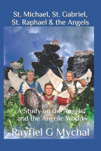 St. Michael, St. Gabriel, St. Raphael & The Angels : A Study On The Angels And The Angelic World