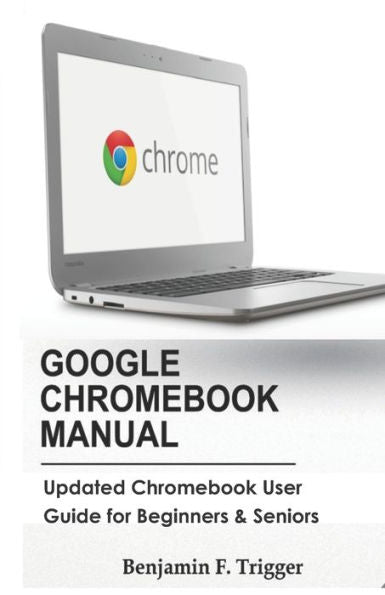 GOOGLE CHROMEBOOK MANUAL: Updated Chromebook User Guide for Beginners & Seniors