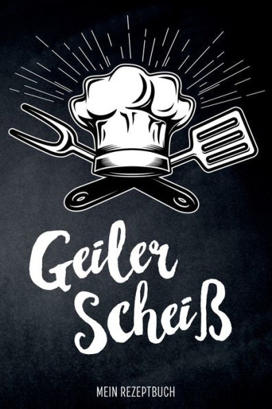 Geiler Scheiß - Mein Rezeptbuch: leeres DIY Kochbuch für Männer zum Selberschreiben für die coolsten Rezepte, zum Sammeln und Verschenken, für Pfanne, Herd, BBQ-Smoker und Grill (German Edition)