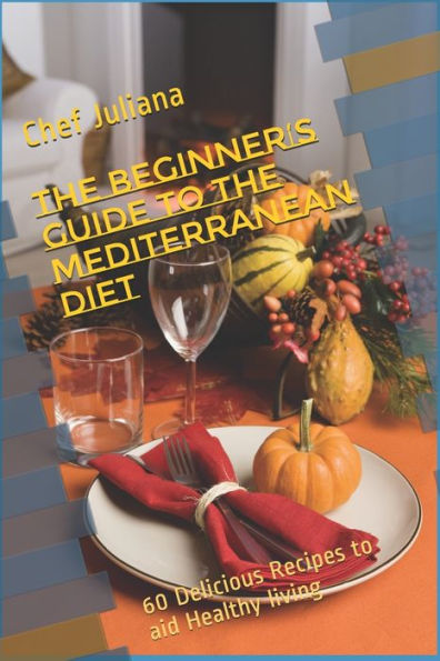 The Beginner's Guide To The Mediterranean Diet : 60 Delicious Recipes To Aid Healthy Living