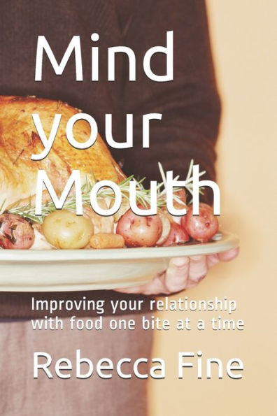 Mind Your Mouth : Improving Your Relationship With Food One Bite At A Time
