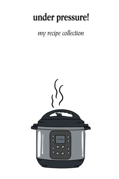 Under Pressure! : My Recipe Collection