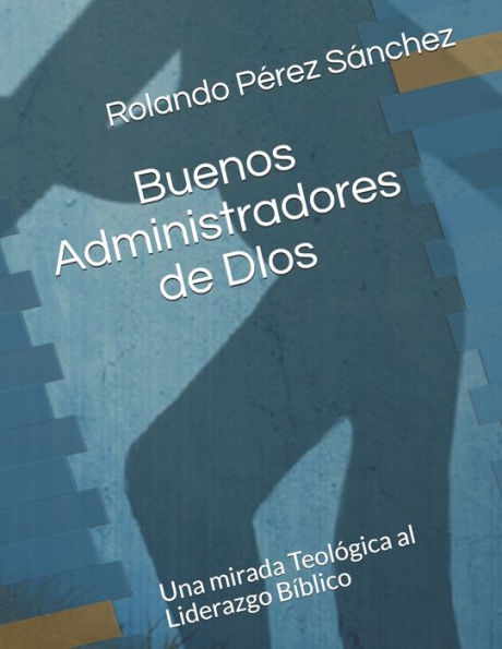 Buenos administradores de Dios: Un an?lisis teolOgico de algunos aspectos importantes sobre el liderazgo b?blico (Liderazgo y Ministerio Cristiano) (Spanish Edition)