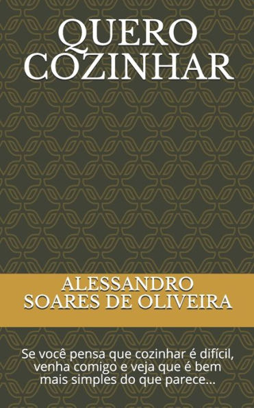 Quero Cozinhar : Se Voc? Pensa Que Cozinhar ? Dif?cil, Venha Comigo E Veja Que ? Bem Mais Simples Do Que Parece...