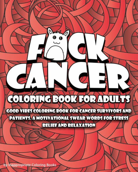 F*ck Cancer Coloring Book For Adults: Good vibes coloring book for cancer survivors and patients. A motivational Swear Words For Stress Relief and Relaxation