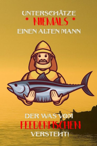 Unterschätze Niemals Einen Alten Mann Der Was Vom Feederfischen Versteht! : Fangbuch Für Angler - Feederfischen - Fischen