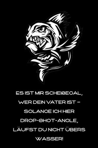 Es ist mir scheißegal, wer Dein Vater ist - solange ich hier Drop-Shot-angle, läufst Du nicht übers Wasser!: lustiges Fangbuch für Angler | Fischen (German Edition)