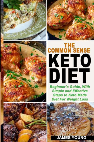 The Common Sense Keto Diet : Beginner's Guide, With Simple And Effective Steps To Keto Made Diet For Weight Loss