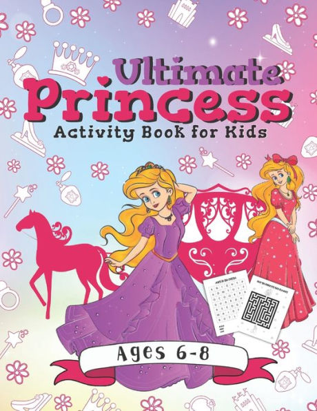 Ultimate Princess Activity Book For Kids : A Fun Gift Idea For Kids Ages 6-8 - Featuring Word Search Coloring Pages Mazes And More!