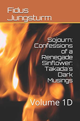 Sojourn: Confessions of a Renegade Sinflower: Takada's Dark Musings: Volume 1D