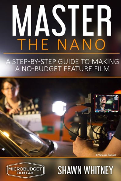 Master The Nano : A Step-By-Step Guide To Making A No-Budget Feature Film