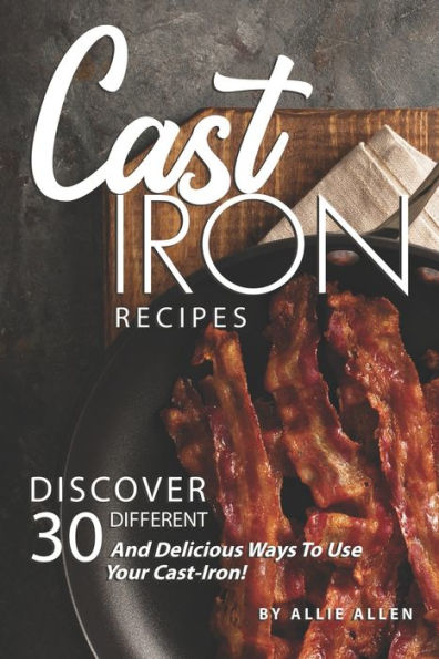 Cast Iron Recipes: Discover 30 Different and Delicious Ways to Use Your Cast-Iron!