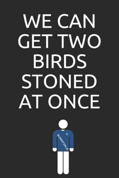 We Can Get Two Birds Stoned At Once