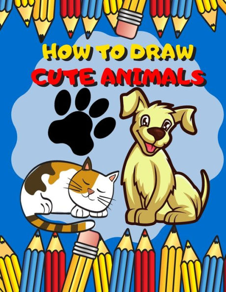 How To Draw Cute Animals: Activity Book And A Step-By-Step Drawing Lesson For Kids, Learn How To Draw Cute And Adorable Animal, Perfect Gift For Animal Lovers
