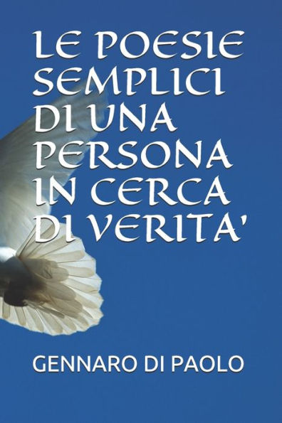 LE POESIE SEMPLICI DI UNA PERSONA IN CERCA DI VERITA' (Italian Edition)