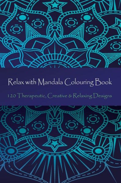 Relax With Mandala Colouring Book, 120 Therapeutic, Creative And Relaxing Designs : Adult Colouring Books Mandalas And Patterns Relaxing Colour Therapy Stress Relief