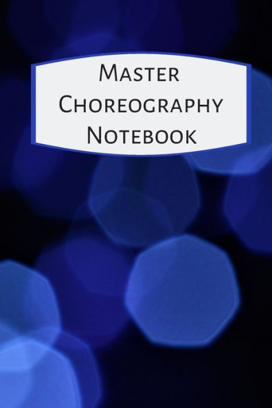Master Choreography Notebook : The Workbook For Choreographers And Dance Teachers To Record Their Choreography And Formations.