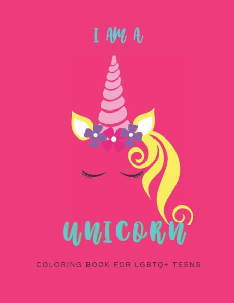 I AM A UNICORN: Unicorn Coloring Book for LGBTQ Teens: A LGBTQ+ Fun Unicorn Coloring Book for Teens | Size 8.5x11 | Games Workbook for Adults with Anxeity & Depression