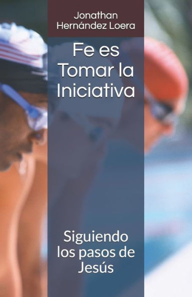 Fe es tomar la Iniciativa: Siguiendo los pasos de Jesús (Spanish Edition)