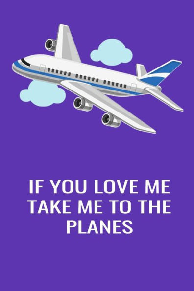 If You Love Me Take Me To The Planes: Handy 6 x 9 size to take with you.
