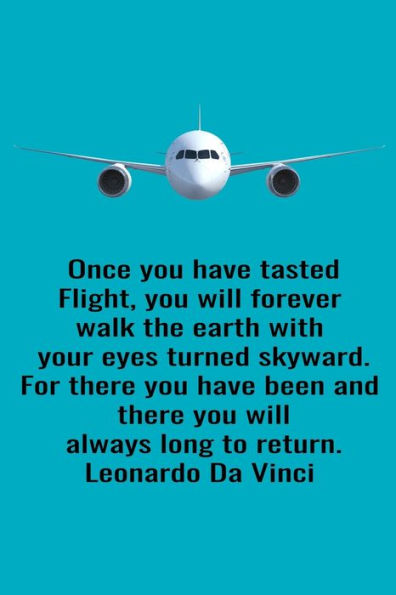 Once You Have Tasted Flight, You Will Forever Walk The Earth With Your Eyes Turned Skyward. For There You Have Been And There You Will Always Long To Return. Leonardo Da Vinci : Handy 6 X 9 Size To Take With You.