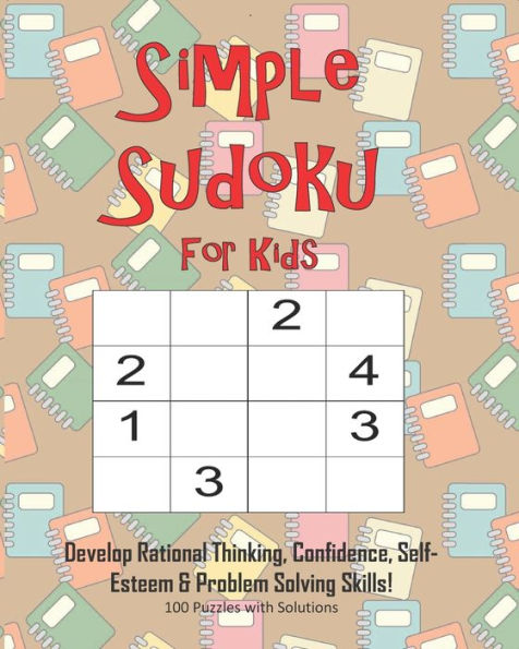 Simple Sudoku For Kids - Develop Rational Thinking, Confidence, Self-Esteem & Problem Solving Skills, 100 Puzzles With Solutions : Easy 4X4 Sudoku For Age 5-8 - Perfect For Beginners - 9781695344891