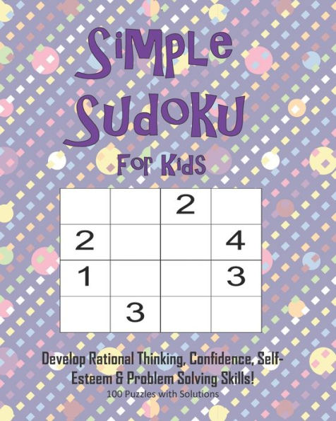 Simple Sudoku For Kids - Develop Rational Thinking, Confidence, Self-Esteem & Problem Solving Skills, 100 Puzzles With Solutions : Easy 4X4 Sudoku For Age 5-8 - Perfect For Beginners - 9781695346550