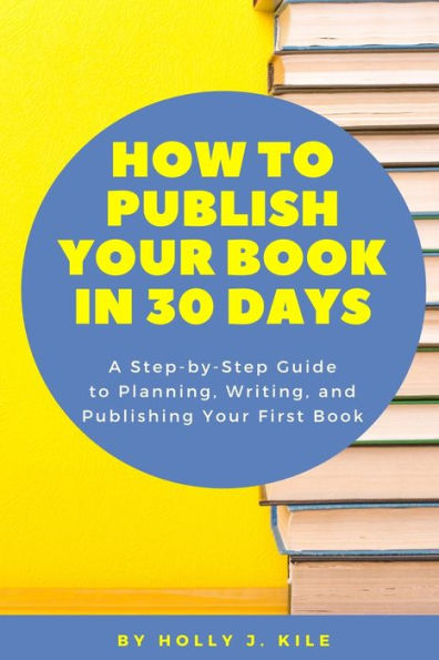 How To Publish Your Book In 30 Days: A Step-By-Step Guide To Planning, Writing, And Publishing Your First Book