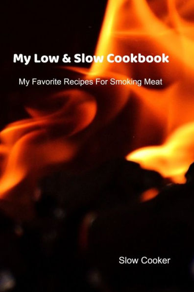 My Low & Slow Cookbook : My Favorite Recipes For Smoking Meat - 9781695412163