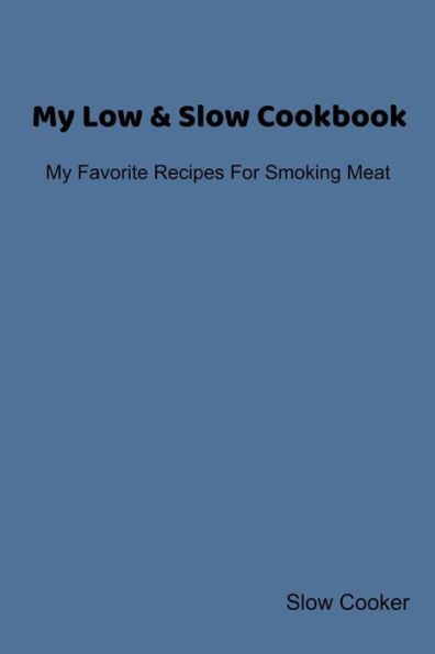 My Low & Slow Cookbook : My Favorite Recipes For Smoking Meat - 9781695422834