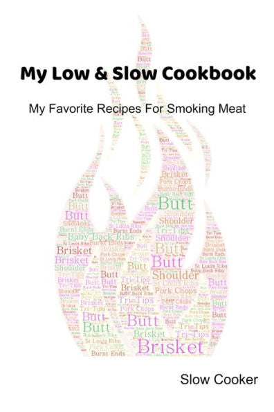 My Low & Slow Cookbook : My Favorite Recipes For Smoking Meat - 9781695426351