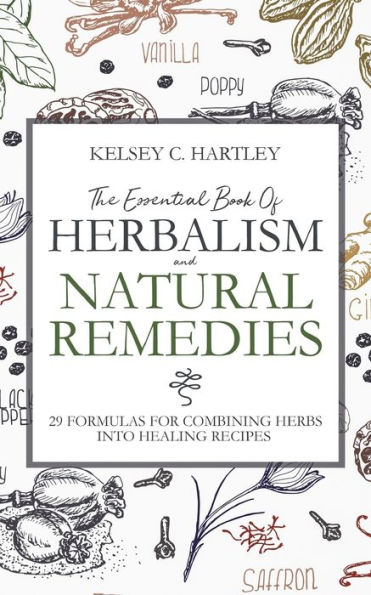 The Essential Book Of Herbalism And Natural Remedies : 29 Formulas For Combining Herbs Into Healing Recipes