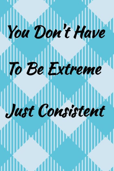You Don't Have To Be Extreme Just Consistent. : Weekly Habit Tracker