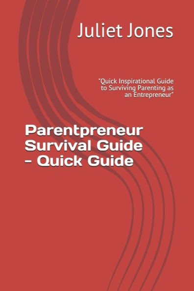 Parentpreneur Survival Guide - Quick Guide : Quick Inspirational Guide To Surviving Parenting As An Entrepreneur
