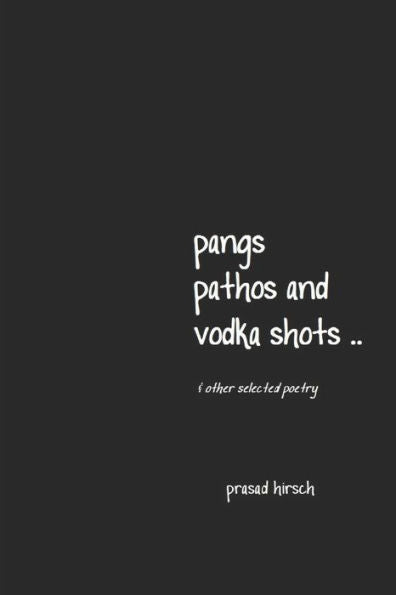 Pangs, Pathos And Vodka Shots . . & Other Selected Poetry