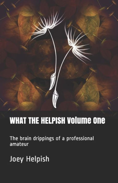 What The Helpish Volume One : The Brain Drippings Of A Professional Amateur