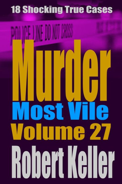 Murder Most Vile Volume 27 : 18 Shocking True Crime Murder Cases